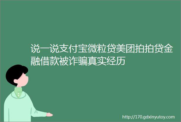 说一说支付宝微粒贷美团拍拍贷金融借款被诈骗真实经历