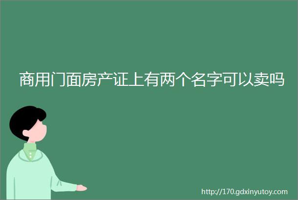 商用门面房产证上有两个名字可以卖吗