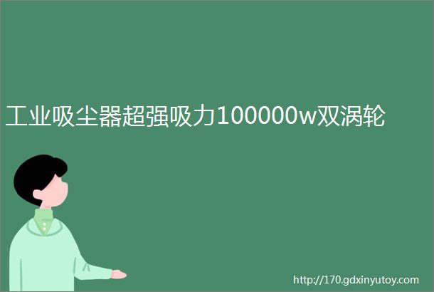 工业吸尘器超强吸力100000w双涡轮