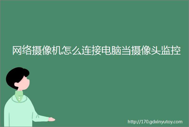 网络摄像机怎么连接电脑当摄像头监控