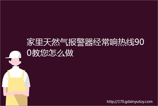 家里天然气报警器经常响热线900教您怎么做