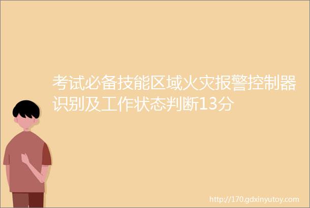 考试必备技能区域火灾报警控制器识别及工作状态判断13分