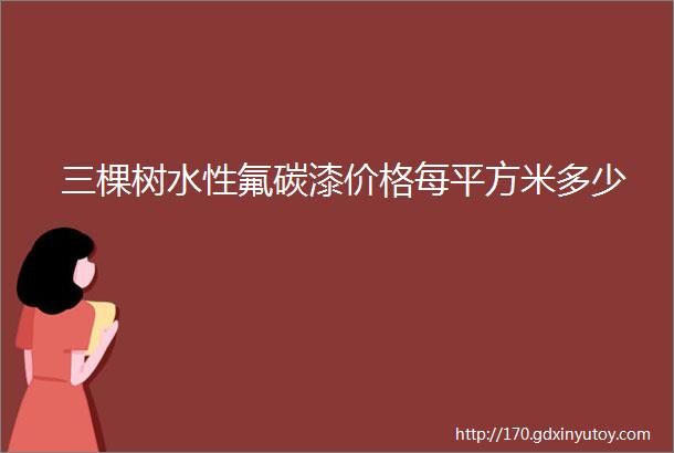 三棵树水性氟碳漆价格每平方米多少