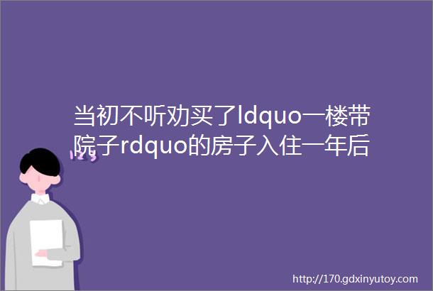 当初不听劝买了ldquo一楼带院子rdquo的房子入住一年后太喜欢了